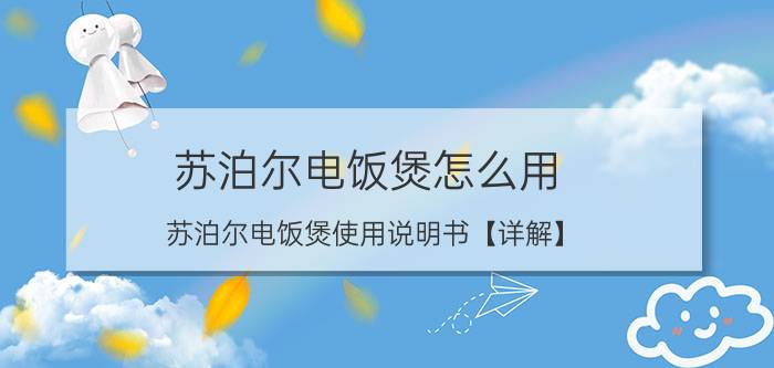 苏泊尔电饭煲怎么用 苏泊尔电饭煲使用说明书【详解】